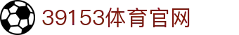 39153体育官网_k1体育平台_app下载中心